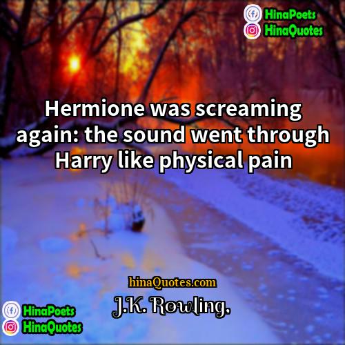JK Rowling Quotes | Hermione was screaming again: the sound went